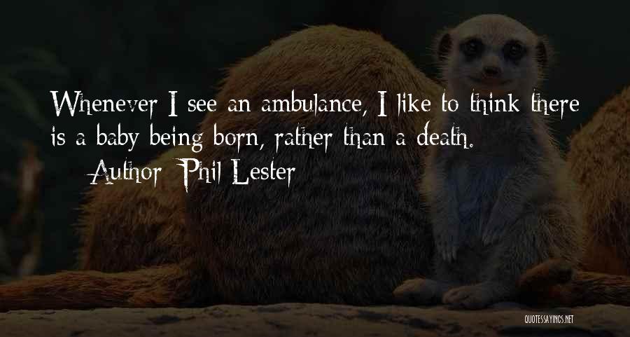 Phil Lester Quotes: Whenever I See An Ambulance, I Like To Think There Is A Baby Being Born, Rather Than A Death.