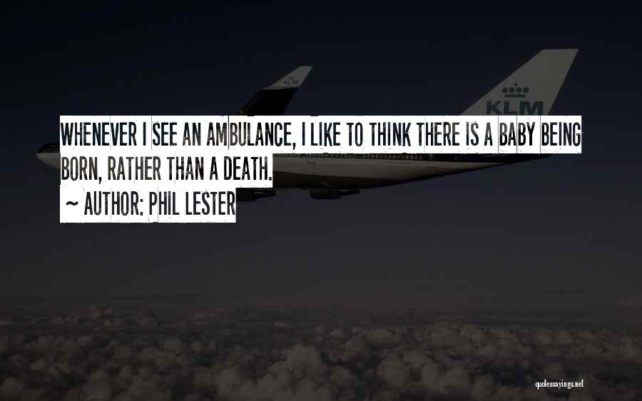 Phil Lester Quotes: Whenever I See An Ambulance, I Like To Think There Is A Baby Being Born, Rather Than A Death.