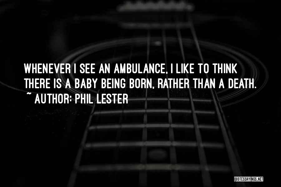 Phil Lester Quotes: Whenever I See An Ambulance, I Like To Think There Is A Baby Being Born, Rather Than A Death.