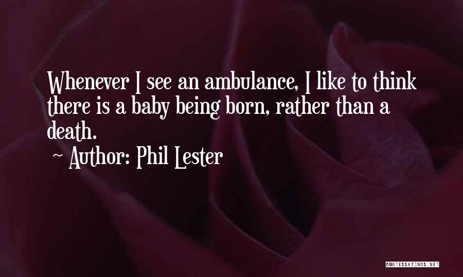 Phil Lester Quotes: Whenever I See An Ambulance, I Like To Think There Is A Baby Being Born, Rather Than A Death.