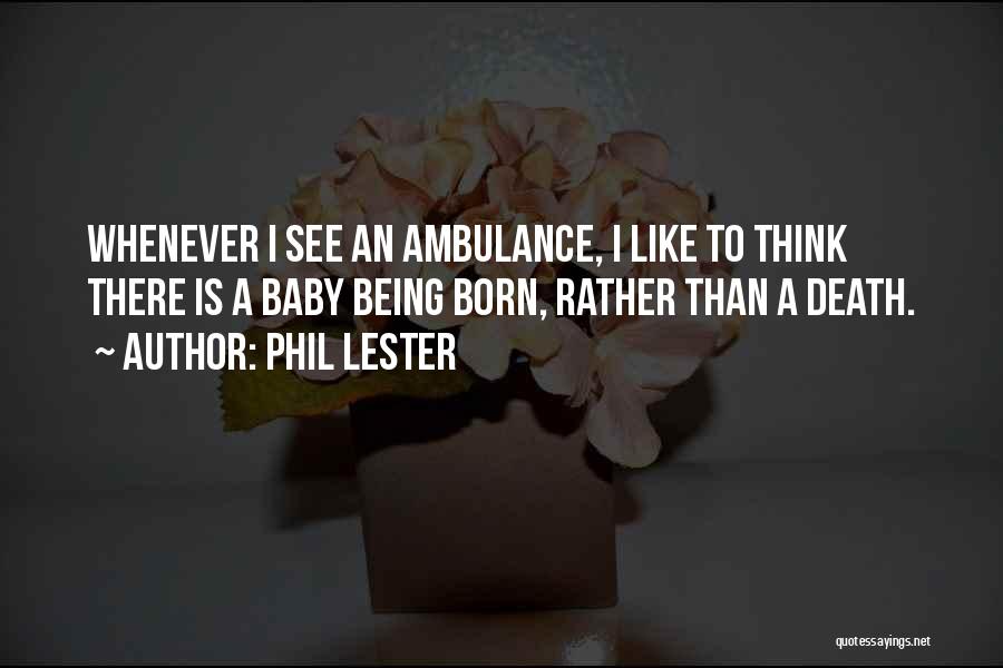 Phil Lester Quotes: Whenever I See An Ambulance, I Like To Think There Is A Baby Being Born, Rather Than A Death.