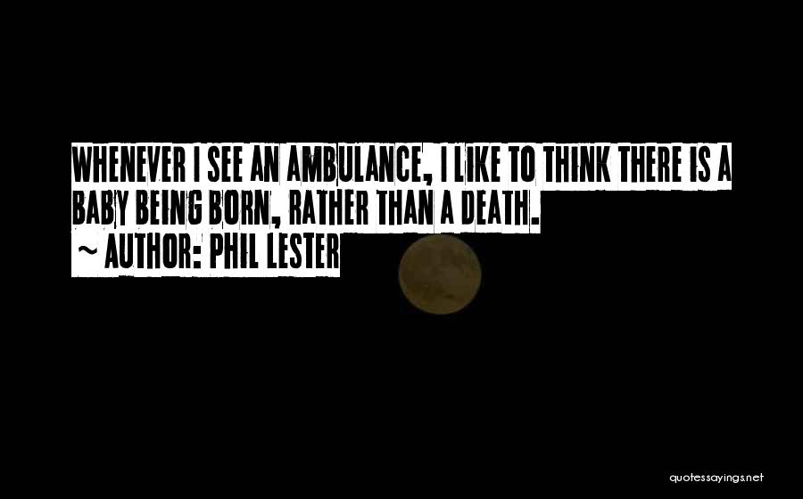 Phil Lester Quotes: Whenever I See An Ambulance, I Like To Think There Is A Baby Being Born, Rather Than A Death.