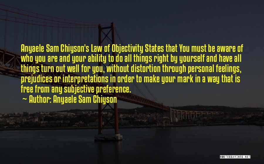 Anyaele Sam Chiyson Quotes: Anyaele Sam Chiyson's Law Of Objectivity States That You Must Be Aware Of Who You Are And Your Ability To