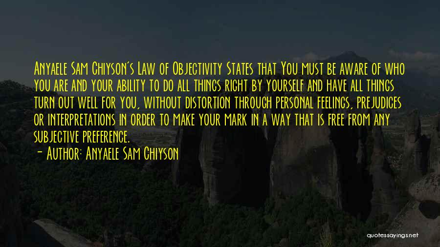 Anyaele Sam Chiyson Quotes: Anyaele Sam Chiyson's Law Of Objectivity States That You Must Be Aware Of Who You Are And Your Ability To