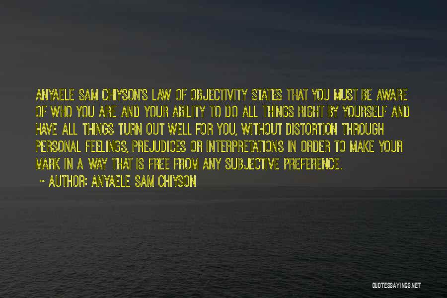 Anyaele Sam Chiyson Quotes: Anyaele Sam Chiyson's Law Of Objectivity States That You Must Be Aware Of Who You Are And Your Ability To