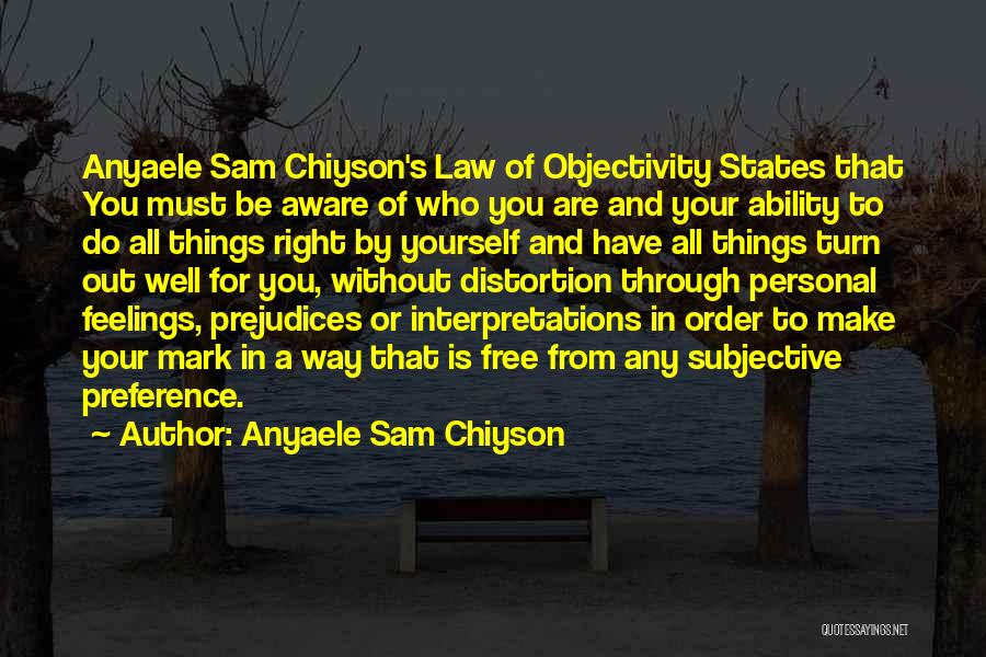 Anyaele Sam Chiyson Quotes: Anyaele Sam Chiyson's Law Of Objectivity States That You Must Be Aware Of Who You Are And Your Ability To