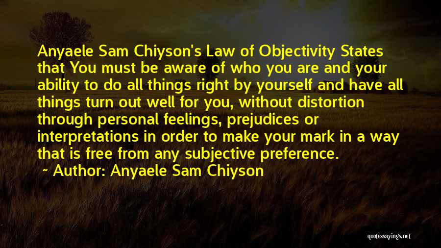 Anyaele Sam Chiyson Quotes: Anyaele Sam Chiyson's Law Of Objectivity States That You Must Be Aware Of Who You Are And Your Ability To