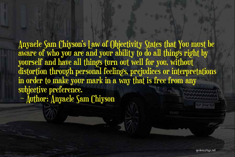 Anyaele Sam Chiyson Quotes: Anyaele Sam Chiyson's Law Of Objectivity States That You Must Be Aware Of Who You Are And Your Ability To