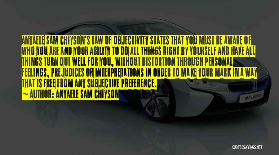 Anyaele Sam Chiyson Quotes: Anyaele Sam Chiyson's Law Of Objectivity States That You Must Be Aware Of Who You Are And Your Ability To