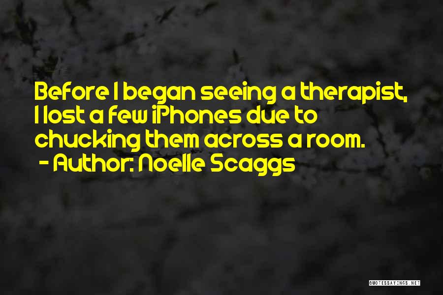 Noelle Scaggs Quotes: Before I Began Seeing A Therapist, I Lost A Few Iphones Due To Chucking Them Across A Room.
