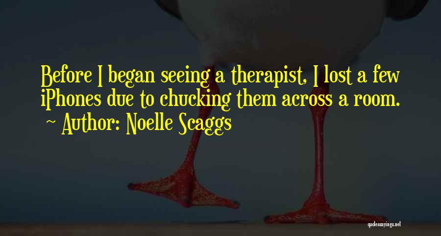 Noelle Scaggs Quotes: Before I Began Seeing A Therapist, I Lost A Few Iphones Due To Chucking Them Across A Room.