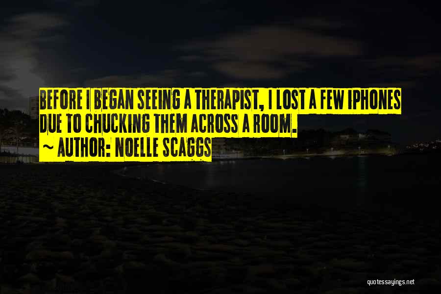 Noelle Scaggs Quotes: Before I Began Seeing A Therapist, I Lost A Few Iphones Due To Chucking Them Across A Room.