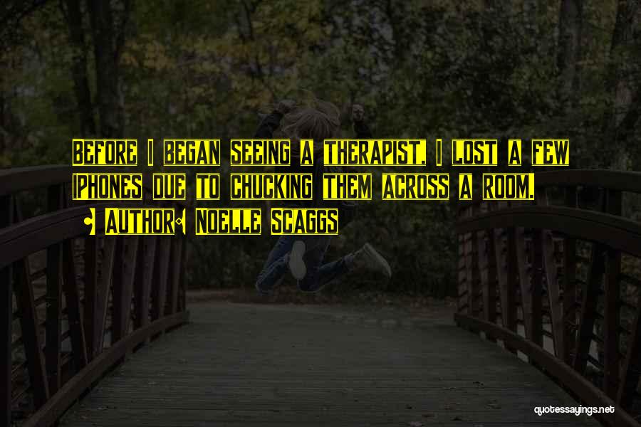 Noelle Scaggs Quotes: Before I Began Seeing A Therapist, I Lost A Few Iphones Due To Chucking Them Across A Room.