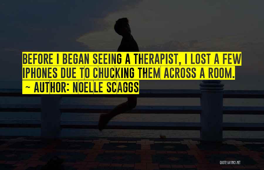 Noelle Scaggs Quotes: Before I Began Seeing A Therapist, I Lost A Few Iphones Due To Chucking Them Across A Room.