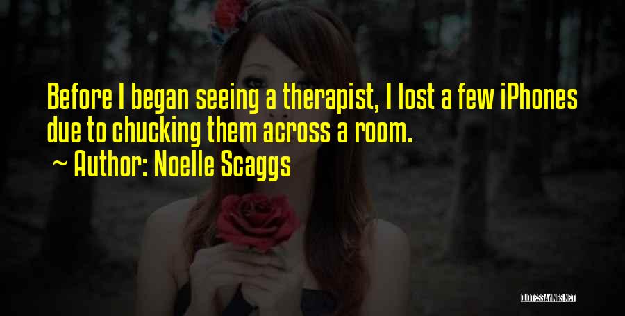 Noelle Scaggs Quotes: Before I Began Seeing A Therapist, I Lost A Few Iphones Due To Chucking Them Across A Room.