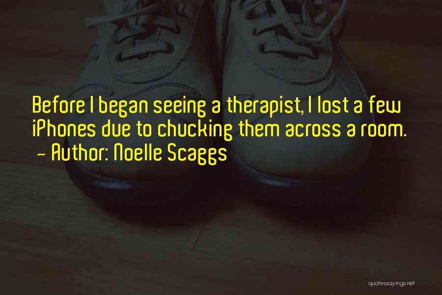 Noelle Scaggs Quotes: Before I Began Seeing A Therapist, I Lost A Few Iphones Due To Chucking Them Across A Room.