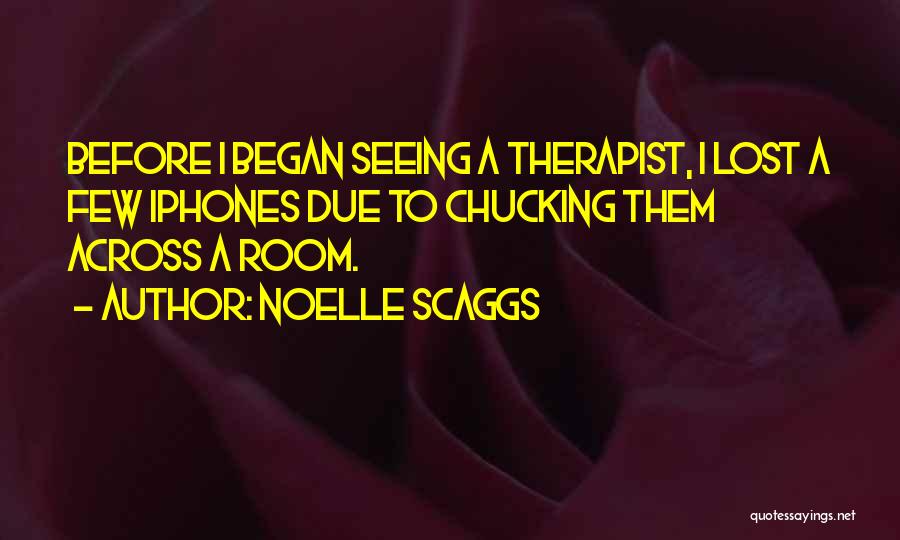 Noelle Scaggs Quotes: Before I Began Seeing A Therapist, I Lost A Few Iphones Due To Chucking Them Across A Room.