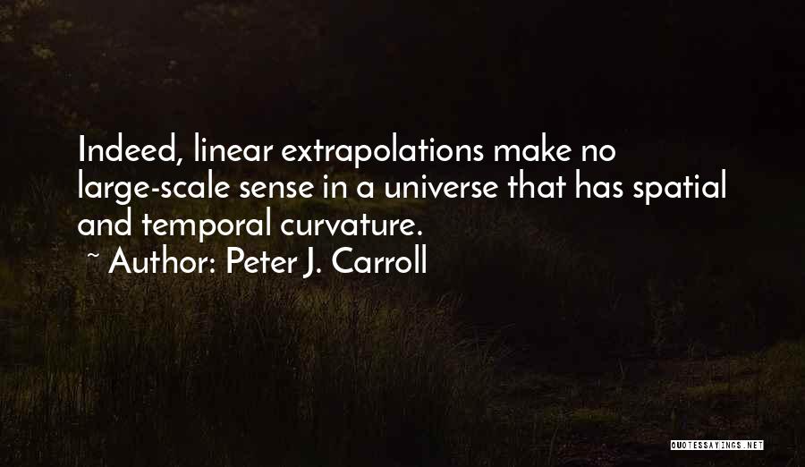 Peter J. Carroll Quotes: Indeed, Linear Extrapolations Make No Large-scale Sense In A Universe That Has Spatial And Temporal Curvature.