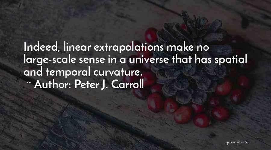 Peter J. Carroll Quotes: Indeed, Linear Extrapolations Make No Large-scale Sense In A Universe That Has Spatial And Temporal Curvature.