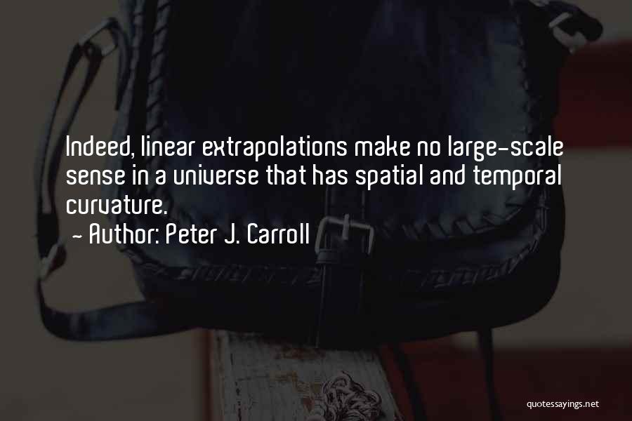 Peter J. Carroll Quotes: Indeed, Linear Extrapolations Make No Large-scale Sense In A Universe That Has Spatial And Temporal Curvature.