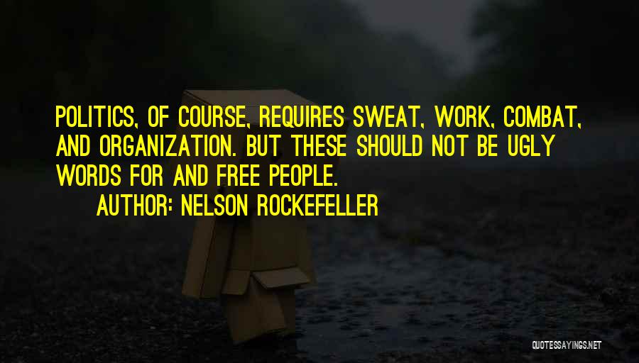 Nelson Rockefeller Quotes: Politics, Of Course, Requires Sweat, Work, Combat, And Organization. But These Should Not Be Ugly Words For And Free People.