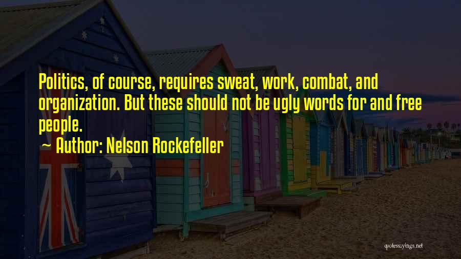 Nelson Rockefeller Quotes: Politics, Of Course, Requires Sweat, Work, Combat, And Organization. But These Should Not Be Ugly Words For And Free People.