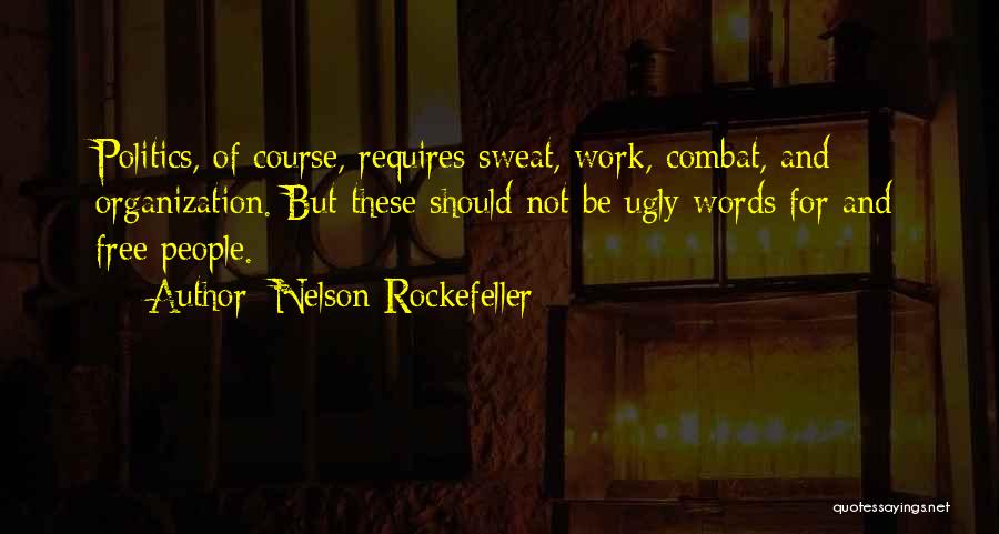 Nelson Rockefeller Quotes: Politics, Of Course, Requires Sweat, Work, Combat, And Organization. But These Should Not Be Ugly Words For And Free People.