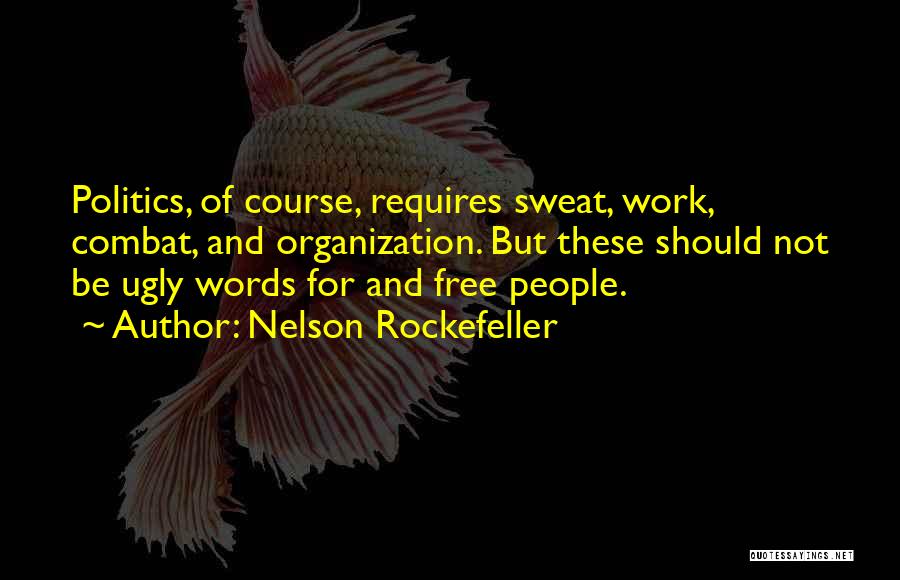 Nelson Rockefeller Quotes: Politics, Of Course, Requires Sweat, Work, Combat, And Organization. But These Should Not Be Ugly Words For And Free People.