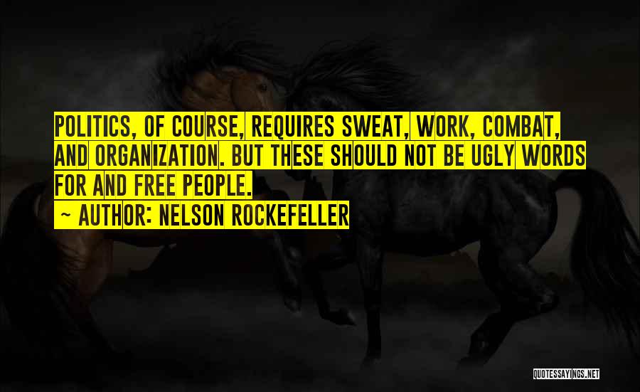 Nelson Rockefeller Quotes: Politics, Of Course, Requires Sweat, Work, Combat, And Organization. But These Should Not Be Ugly Words For And Free People.