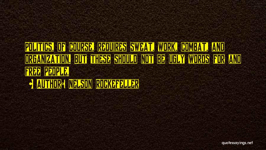 Nelson Rockefeller Quotes: Politics, Of Course, Requires Sweat, Work, Combat, And Organization. But These Should Not Be Ugly Words For And Free People.