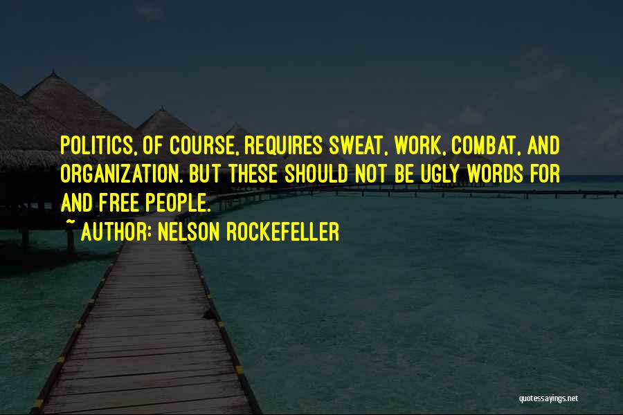 Nelson Rockefeller Quotes: Politics, Of Course, Requires Sweat, Work, Combat, And Organization. But These Should Not Be Ugly Words For And Free People.