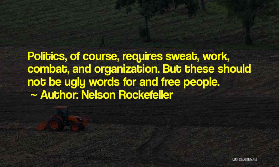 Nelson Rockefeller Quotes: Politics, Of Course, Requires Sweat, Work, Combat, And Organization. But These Should Not Be Ugly Words For And Free People.