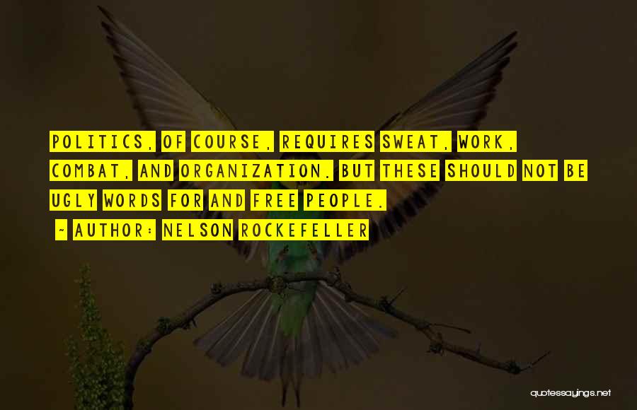 Nelson Rockefeller Quotes: Politics, Of Course, Requires Sweat, Work, Combat, And Organization. But These Should Not Be Ugly Words For And Free People.