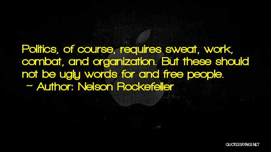 Nelson Rockefeller Quotes: Politics, Of Course, Requires Sweat, Work, Combat, And Organization. But These Should Not Be Ugly Words For And Free People.