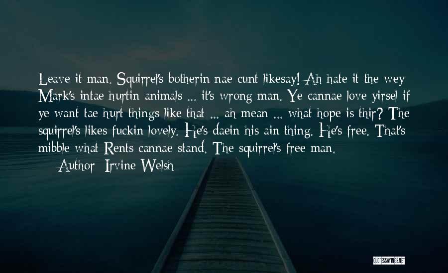 Irvine Welsh Quotes: Leave It Man. Squirrel's Botherin Nae Cunt Likesay! Ah Hate It The Wey Mark's Intae Hurtin Animals ... It's Wrong