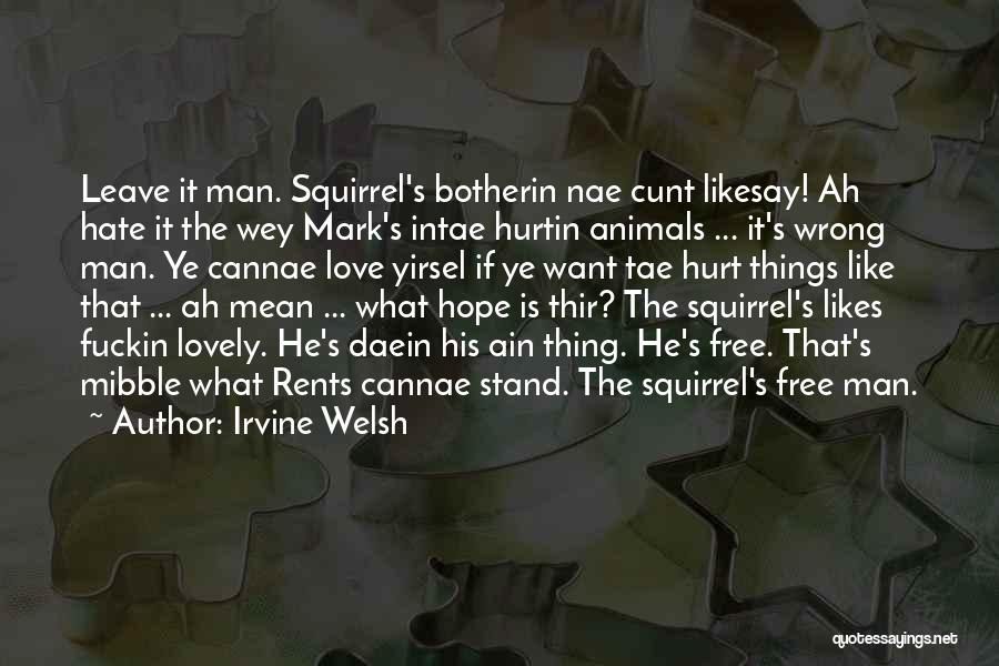 Irvine Welsh Quotes: Leave It Man. Squirrel's Botherin Nae Cunt Likesay! Ah Hate It The Wey Mark's Intae Hurtin Animals ... It's Wrong