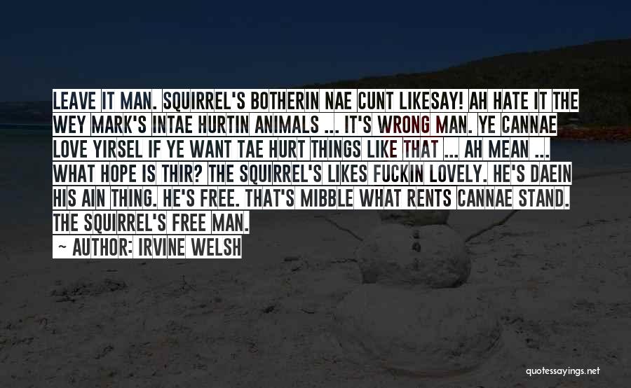 Irvine Welsh Quotes: Leave It Man. Squirrel's Botherin Nae Cunt Likesay! Ah Hate It The Wey Mark's Intae Hurtin Animals ... It's Wrong
