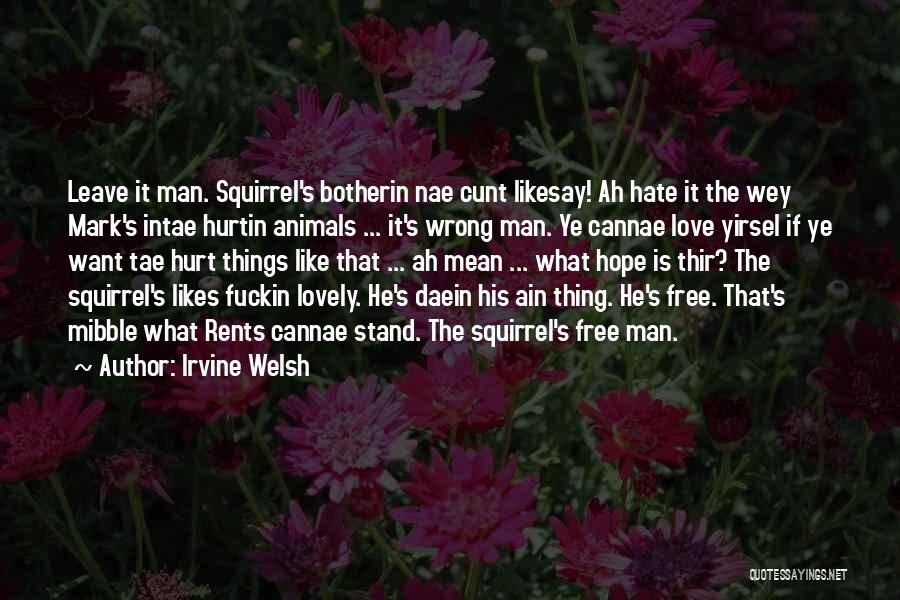Irvine Welsh Quotes: Leave It Man. Squirrel's Botherin Nae Cunt Likesay! Ah Hate It The Wey Mark's Intae Hurtin Animals ... It's Wrong