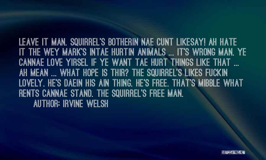 Irvine Welsh Quotes: Leave It Man. Squirrel's Botherin Nae Cunt Likesay! Ah Hate It The Wey Mark's Intae Hurtin Animals ... It's Wrong