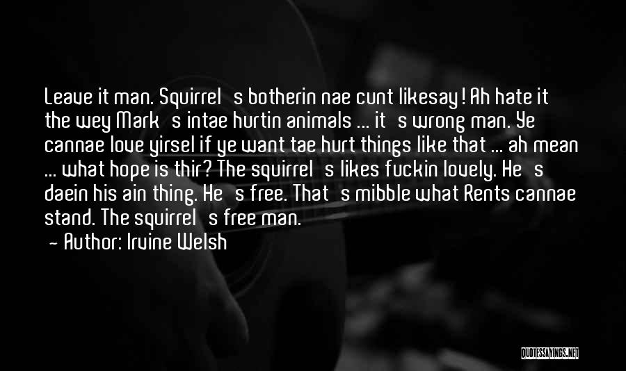 Irvine Welsh Quotes: Leave It Man. Squirrel's Botherin Nae Cunt Likesay! Ah Hate It The Wey Mark's Intae Hurtin Animals ... It's Wrong