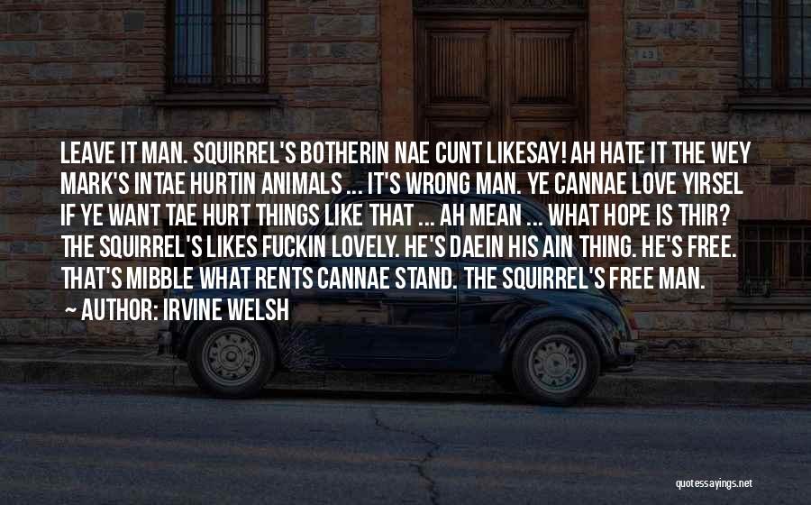 Irvine Welsh Quotes: Leave It Man. Squirrel's Botherin Nae Cunt Likesay! Ah Hate It The Wey Mark's Intae Hurtin Animals ... It's Wrong