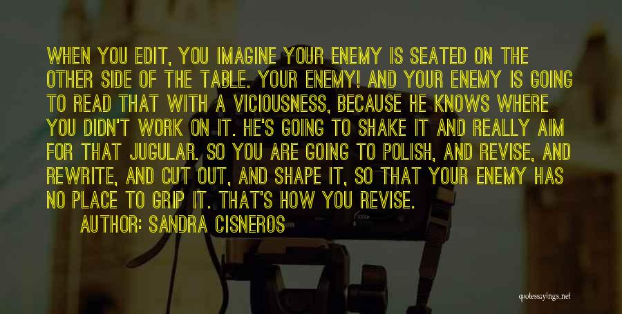Sandra Cisneros Quotes: When You Edit, You Imagine Your Enemy Is Seated On The Other Side Of The Table. Your Enemy! And Your