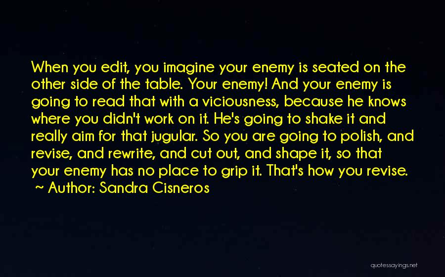 Sandra Cisneros Quotes: When You Edit, You Imagine Your Enemy Is Seated On The Other Side Of The Table. Your Enemy! And Your