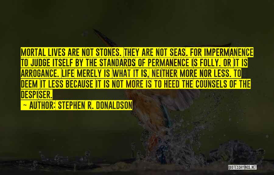 Stephen R. Donaldson Quotes: Mortal Lives Are Not Stones. They Are Not Seas. For Impermanence To Judge Itself By The Standards Of Permanence Is