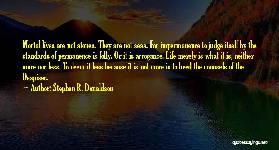 Stephen R. Donaldson Quotes: Mortal Lives Are Not Stones. They Are Not Seas. For Impermanence To Judge Itself By The Standards Of Permanence Is