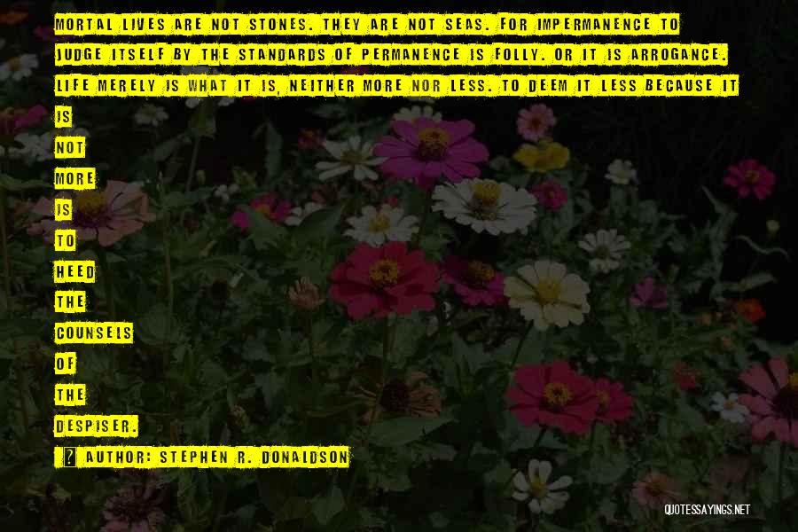 Stephen R. Donaldson Quotes: Mortal Lives Are Not Stones. They Are Not Seas. For Impermanence To Judge Itself By The Standards Of Permanence Is