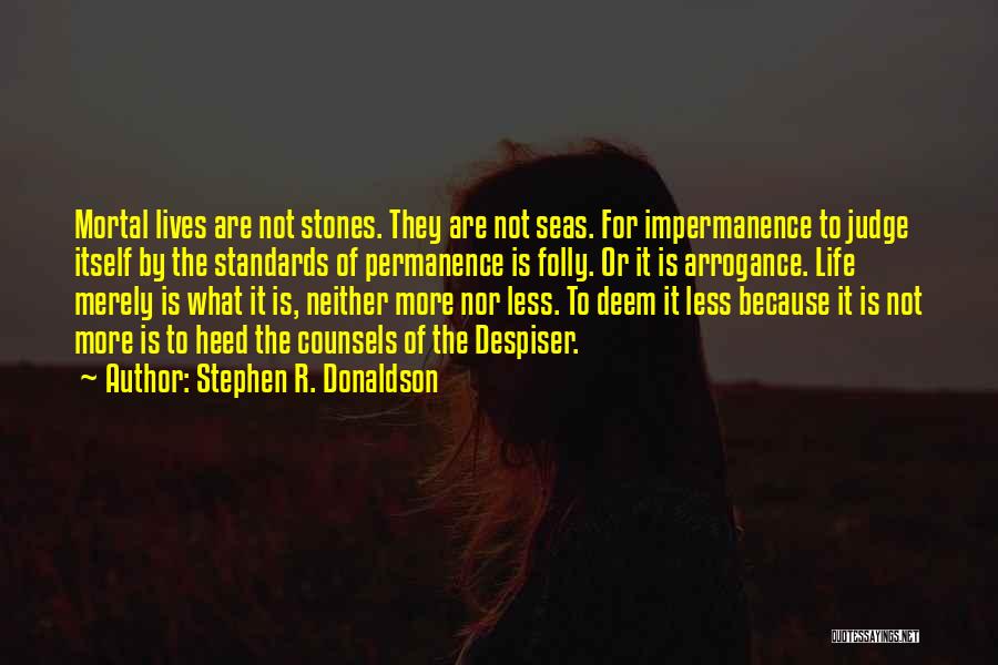 Stephen R. Donaldson Quotes: Mortal Lives Are Not Stones. They Are Not Seas. For Impermanence To Judge Itself By The Standards Of Permanence Is