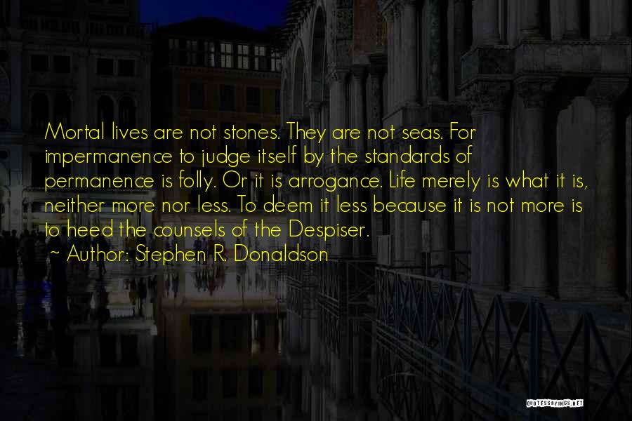 Stephen R. Donaldson Quotes: Mortal Lives Are Not Stones. They Are Not Seas. For Impermanence To Judge Itself By The Standards Of Permanence Is