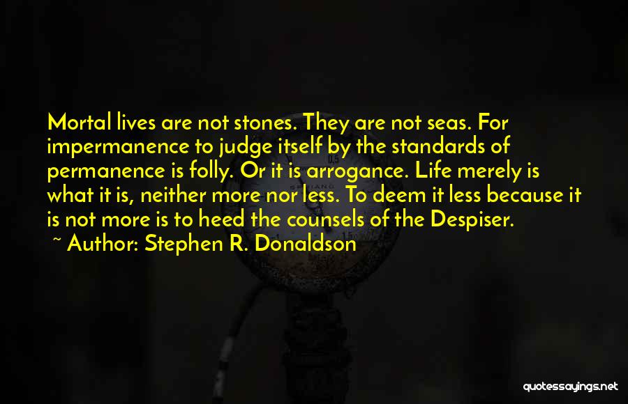 Stephen R. Donaldson Quotes: Mortal Lives Are Not Stones. They Are Not Seas. For Impermanence To Judge Itself By The Standards Of Permanence Is