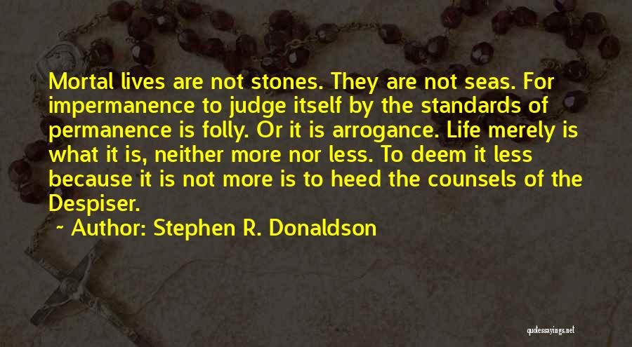 Stephen R. Donaldson Quotes: Mortal Lives Are Not Stones. They Are Not Seas. For Impermanence To Judge Itself By The Standards Of Permanence Is